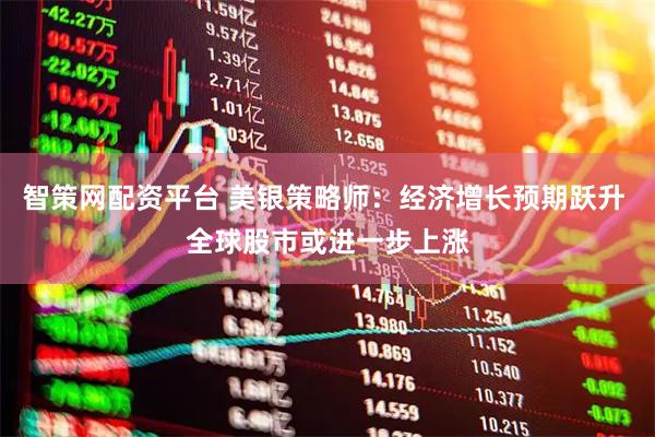 智策网配资平台 美银策略师:经济增长预期跃升 全球股市或进一步上涨