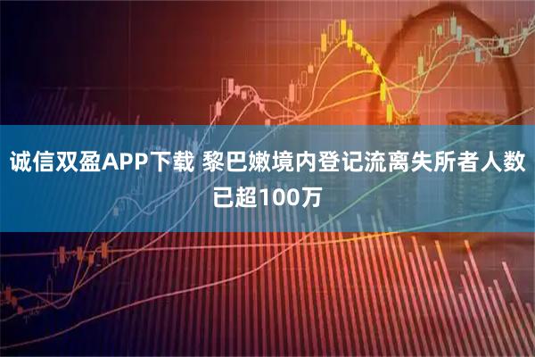 诚信双盈APP下载 黎巴嫩境内登记流离失所者人数已超100万