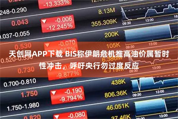 天创网APP下载 BIS称伊朗危机推高油价属暂时性冲击，呼吁央行勿过度反应
