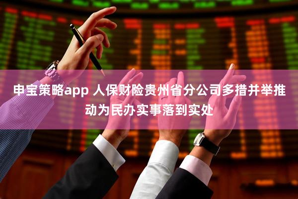 申宝策略app 人保财险贵州省分公司多措并举推动为民办实事落到实处