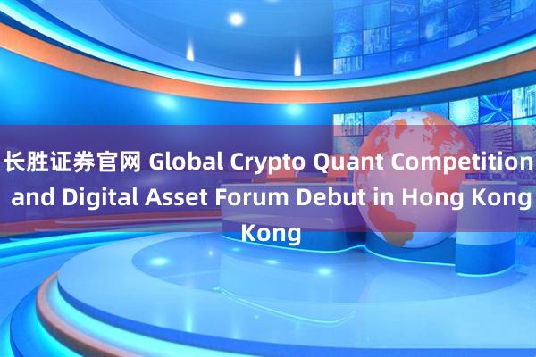 长胜证券官网 Global Crypto Quant Competition and Digital Asset Forum Debut in Hong Kong