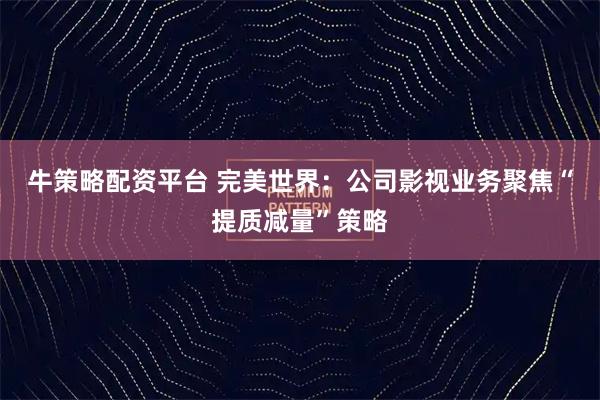 牛策略配资平台 完美世界：公司影视业务聚焦“提质减量”策略