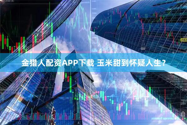 金猎人配资APP下载 玉米甜到怀疑人生？