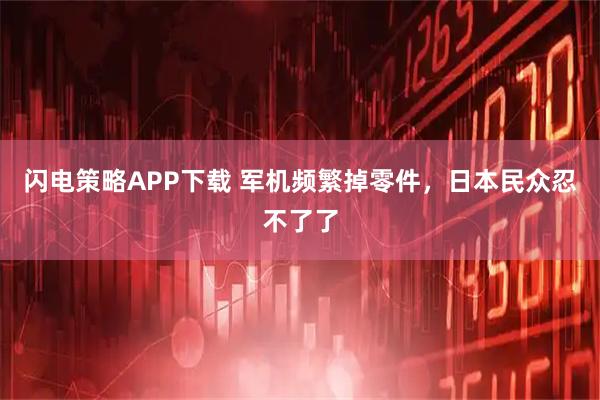 闪电策略APP下载 军机频繁掉零件，日本民众忍不了了
