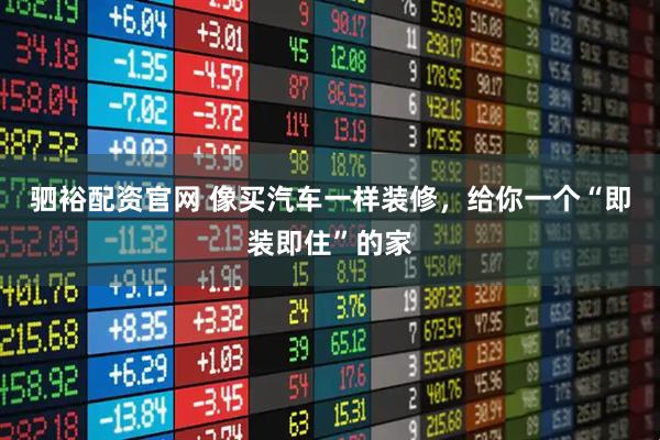 驷裕配资官网 像买汽车一样装修，给你一个“即装即住”的家