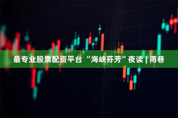 最专业股票配资平台 “海峡芬芳”夜读 | 雨巷